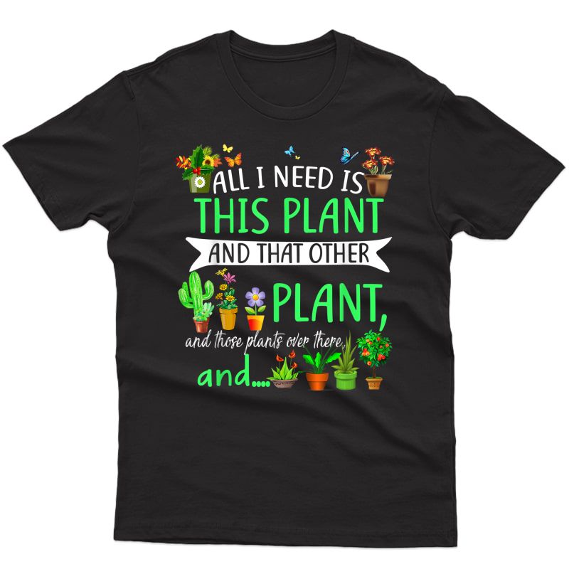All I Need Is This Plant Gardening Garden Lovers Gardener T-shirt