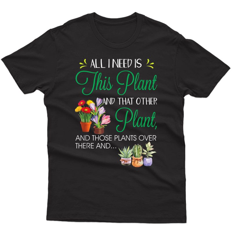 All I Need Is This Plant - Gardening Plants Lover - Gardener T-shirt