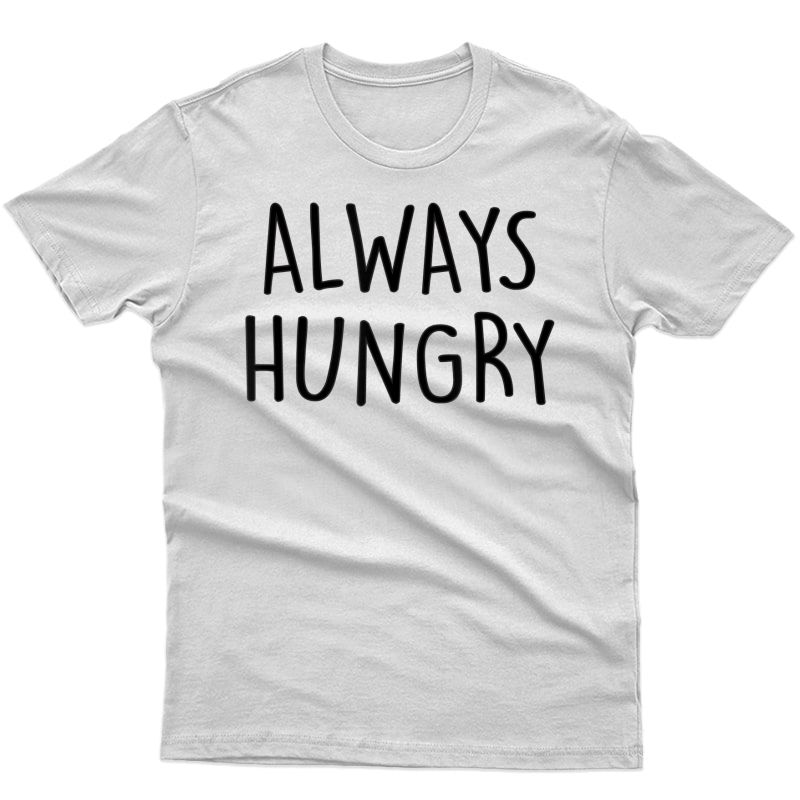Always Hungry Shirt Funny Saying Quote T-shirt Gym Workout