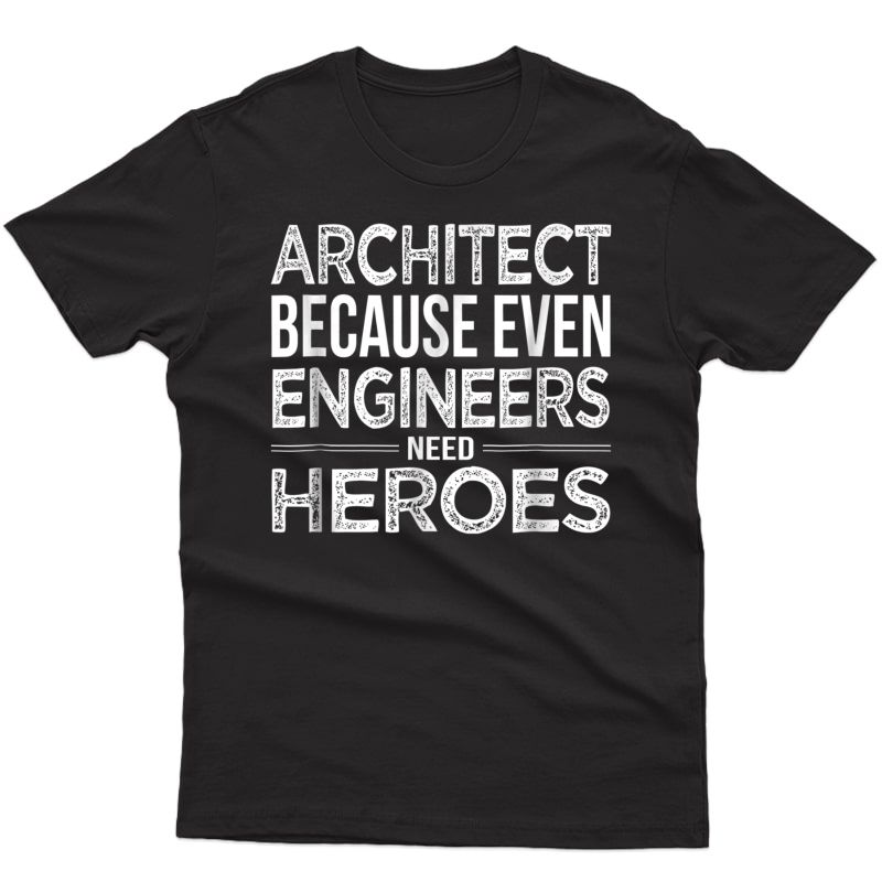 Architect Because Even Engineers Need Heroes Architect Shirt