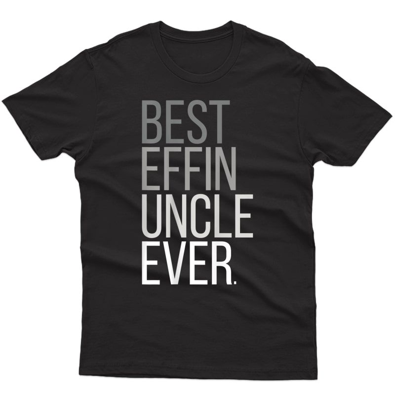 Best Effin Uncle Ever T-shirt Uncle Gifts