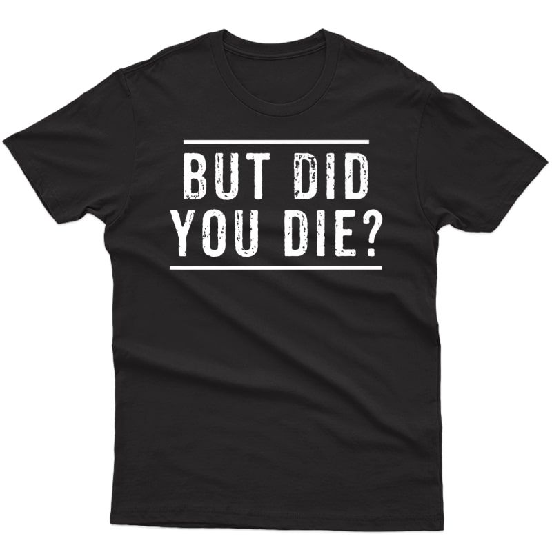 But Did You Die Funny Gym Workout Apparel Humor Sarcastic Premium T-shirt