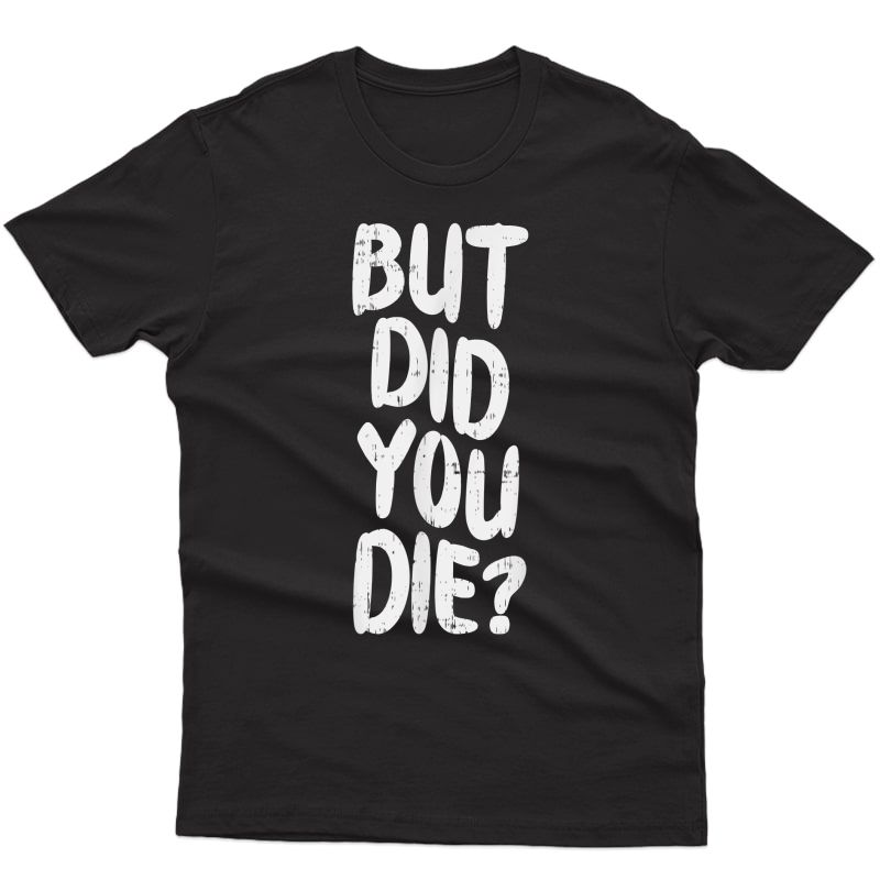 But Did You Die Slogan Funny Workout Gym Run Muscle T-shirt
