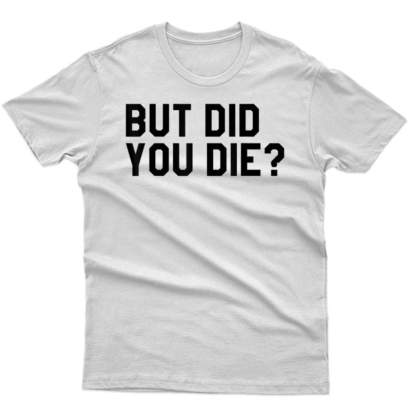But Did You Die Tshirt,s Gym Workout Ts