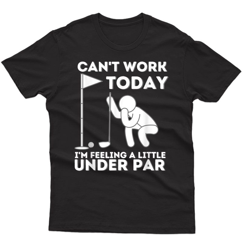 Can't Work Today I'm Feeling A Little Under Par - Golf T-shirt