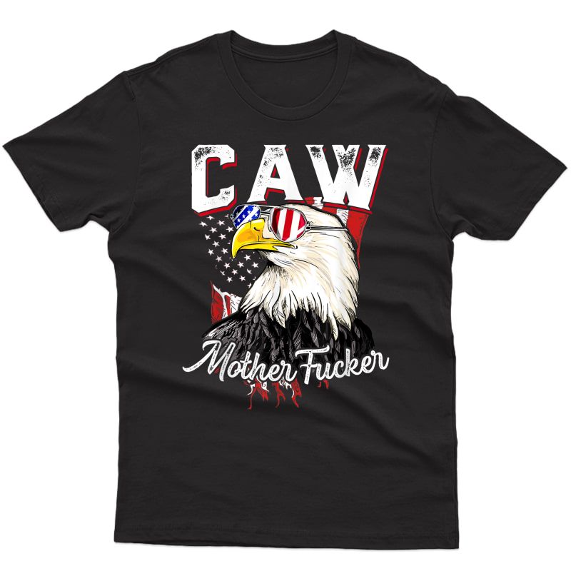 Caw Mother Fucker Americaw Eagle Patriotic 4th Of July Idea T-shirt