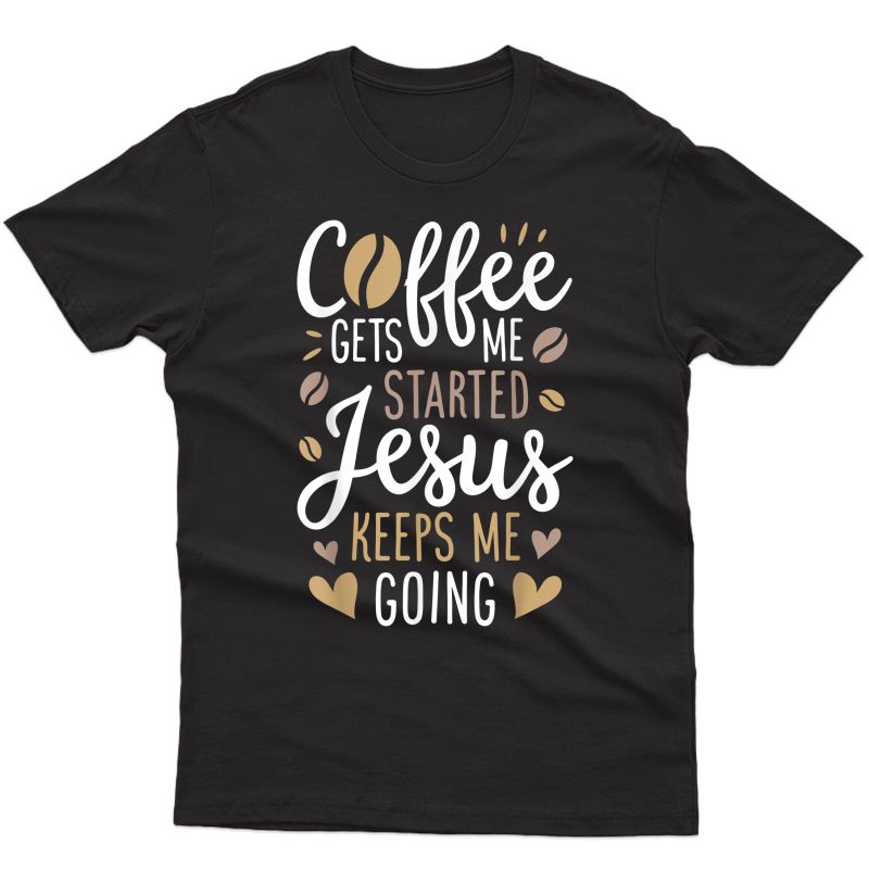 Coffee Gets Me Started Jesus Keeps Me Going T Shirt T-shirt