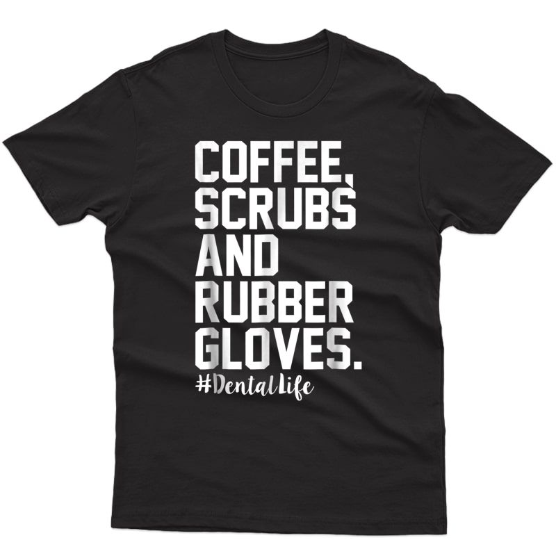 Coffee Scrubs And Rubber Gloves Dental Life Funny T-shirt