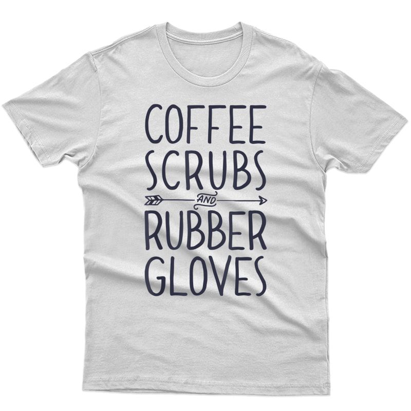 Coffee Scrubs And Rubber Gloves T Shirt Nurse Gifts