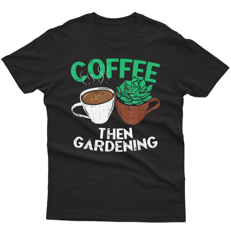 Coffee Then Gardening I Gardening Lovers Gift T-shirt