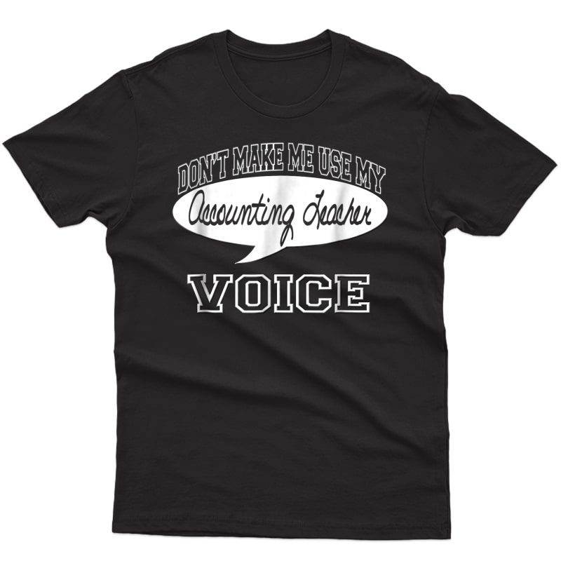 Don't Make Me Use My Accounting Tea Voice T-shirt
