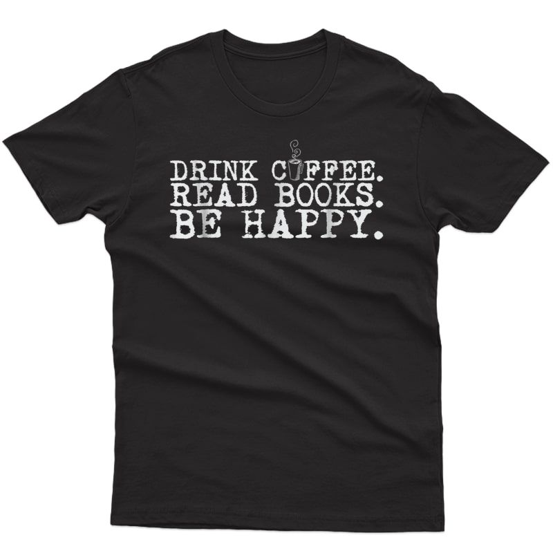 Drink Coffee Read Books Be Happy Shirt