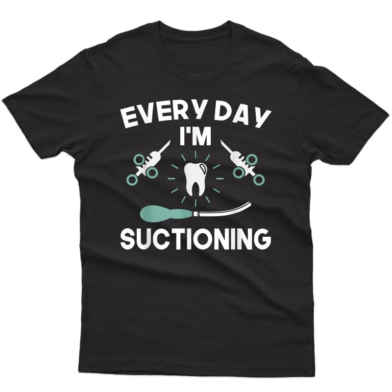 Everyday Im Suctioning Dentist Dental Assistant Funny Shirt