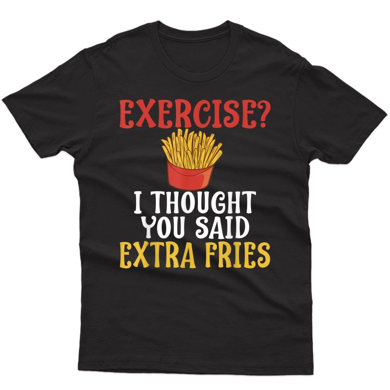 Exercise I Thought You Said Extra Fries Gym T-shirt