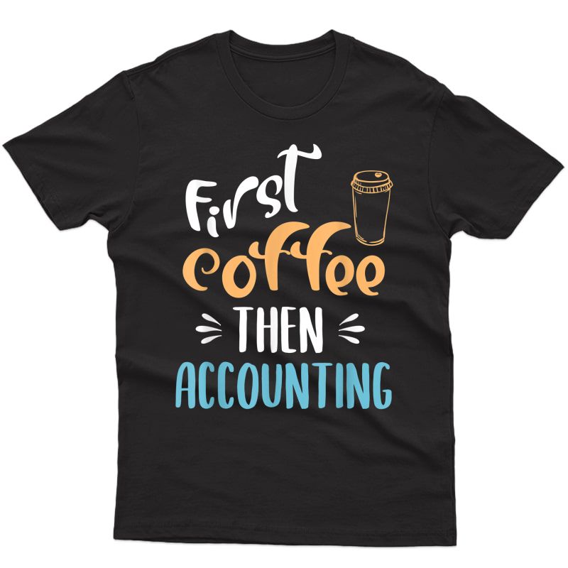 First Coffee Then Accounting Accountant Bookkeeper Job Gift T-shirt