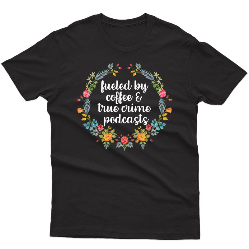 Fueled By Coffee And True Crime Podcasts True Crime Gifts Shirts