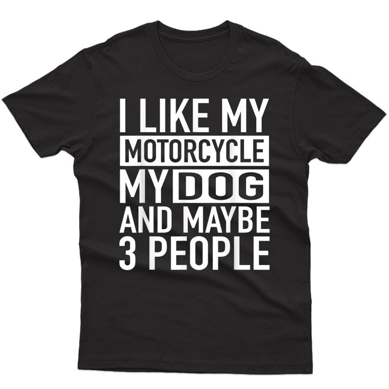 Funny Biker Shirt I Like My Motorcycle, Dog & Maybe 3 People T-shirt