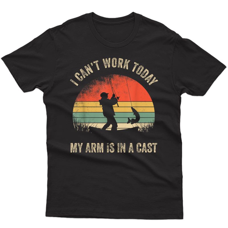 Funny Fishing I Can't Work Today My Arm Is In A Cast Lover T-shirt