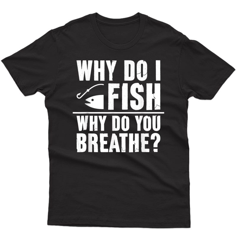 Funny Fishing T-shirt For Fisherman Why Do I Fish T Shirts