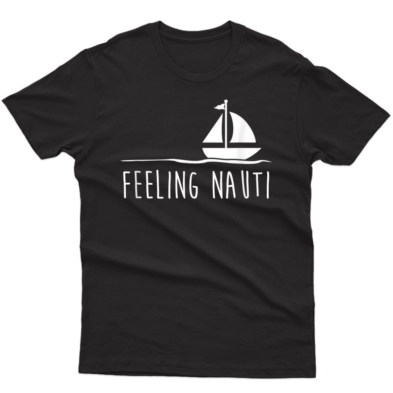 Funny Sailing Shirt, Feeling Nauti Boat Gift