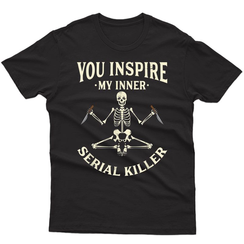 Funny Yoga Ts, You Inspire My Inner Serial Killer T-shirt