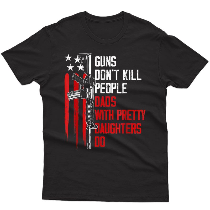 Guns Don't Kill People Dads With Pretty Daughters Humor Dad T-shirt