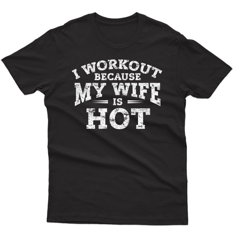 Gym Workout Gifts - I Workout Because My Wife Is Hot T-shirt