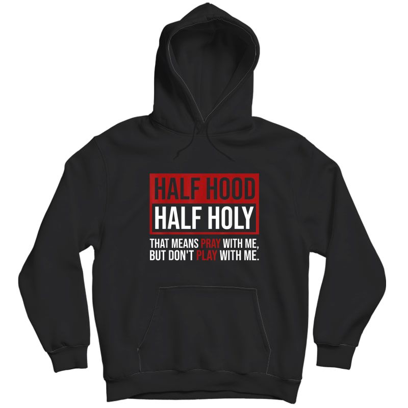 Half Hood Half Holy That Means Pray Don T Play With Me T Shirt Kitilan