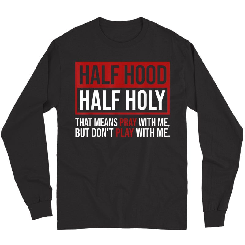 Half Hood Half Holy That Means Pray Don T Play With Me T Shirt Kitilan