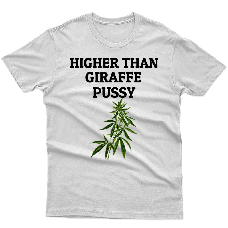 Higher Than Giraffe Pussy Funny Weed Lovers Marijuana Plant T-shirt