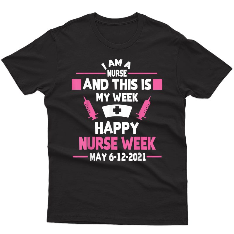 I Am A Nurse This Is My Week Happy Nurse Week May 6-12 2021 T-shirt