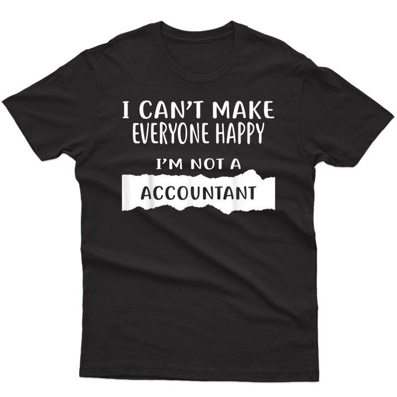 I Can't Make Everyone Happy I'm Not A Accountant T-shirt