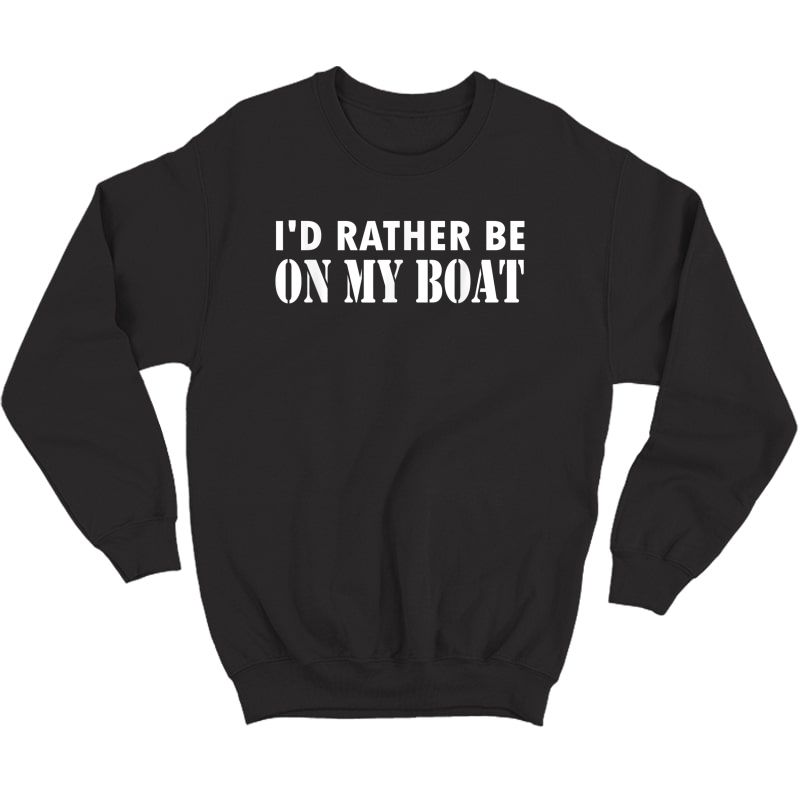 I'd Rather Be On My Boat Funny Sailing T-shirt Crewneck Sweater