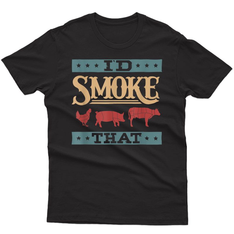 I'd Smoke That - Funny Bbq Smoker Father Barbecue Grilling T-shirt