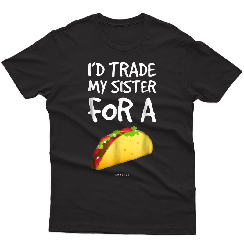 I'd Trade My Sister For A Taco Shirt. Funny Taco T-shirts