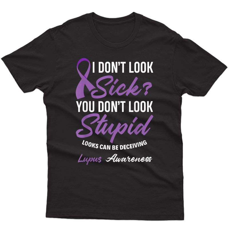 I Don't Look Sick? You Don't Look Stupid Lupus Awareness T-shirt