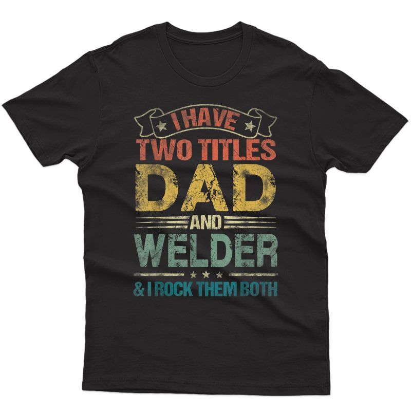 I Have Two Titles Dad And Welder Tshirt Funny Fathers Day T-shirt
