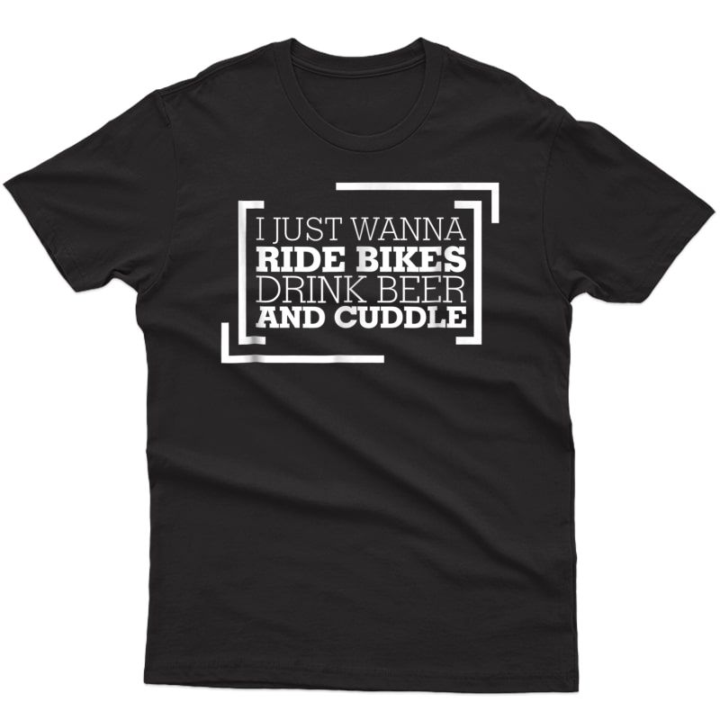 I Just Wanna Ride Bikes Drink Beer And Cuddle Shirt