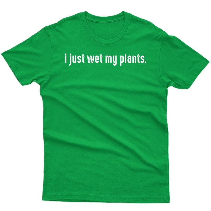 I Just Wet My Plants - Gardening Shirt For Gardeners