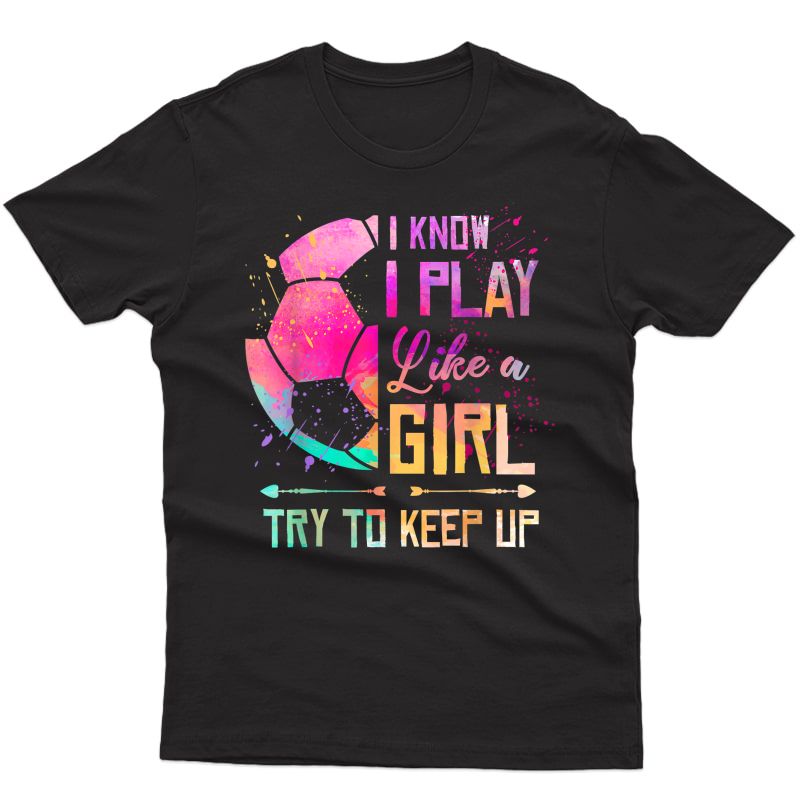 I Know I Play Like A Girl Soccer T-shirt