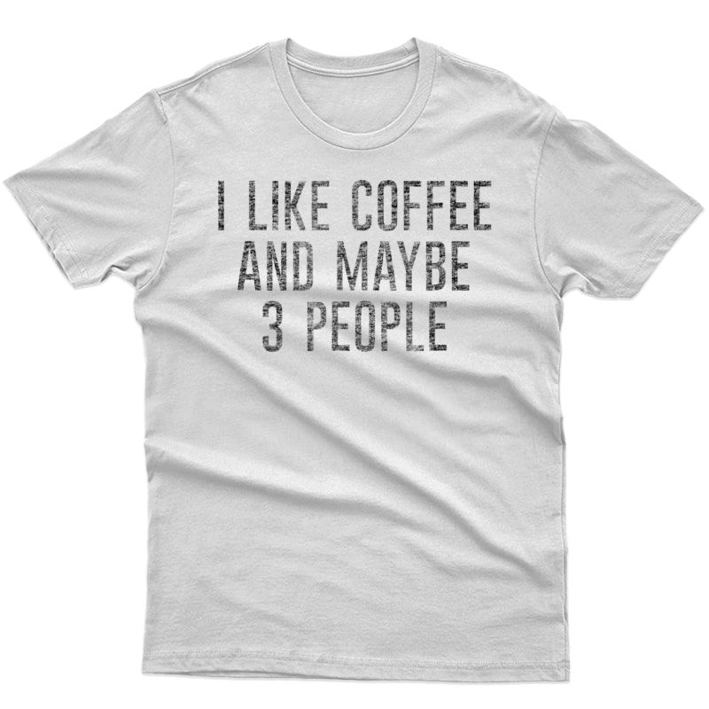 I Like Coffee And Maybe 3 People Funny Shirts