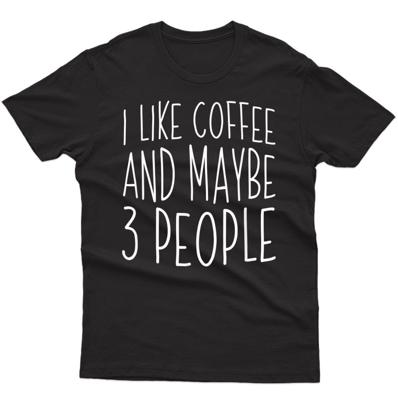 I Like Coffee And Maybe 3 People T-shirt T-shirt
