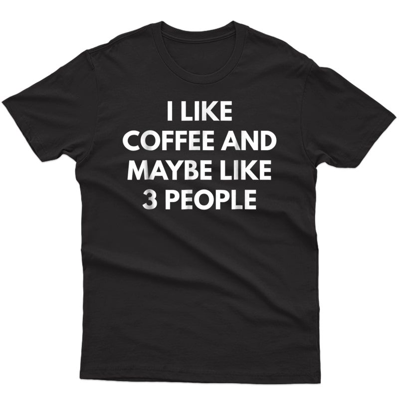 I Like Coffee And Maybe Like 3 People T-shirt