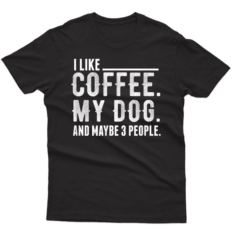 I Like Coffee My Dog And Maybe 3 People Shirt Gift