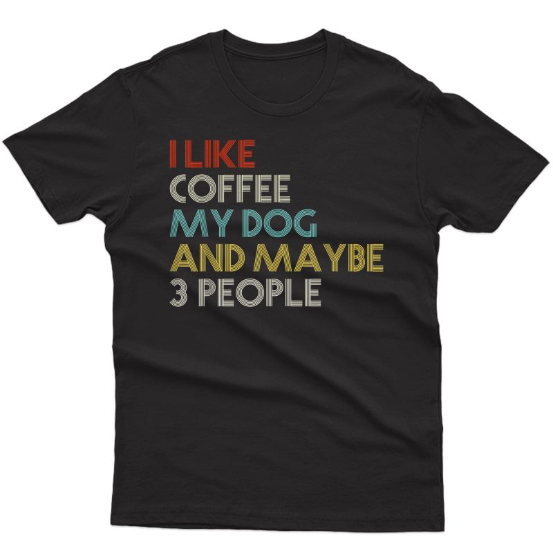 I Like Coffee My Dog & Maybe 3 People Coffee Lovers Quote T-shirt