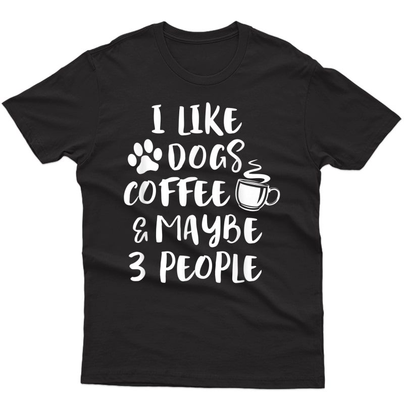 I Like Dogs Coffee Maybe 3 People Funny Sarcasm Mom T-shirt