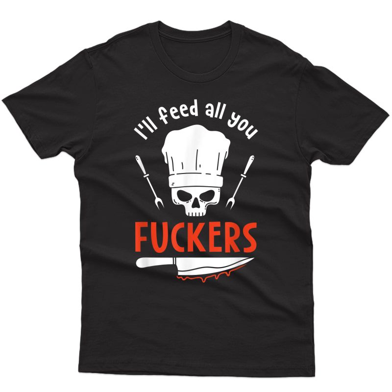 I'll Feed All You Fuckers I Funny Cool Chef Cooking Foodie T-shirt