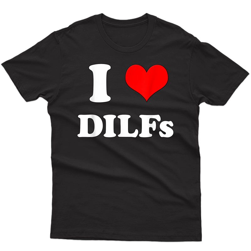 I Love Dilfs | I Heart Dilfs Funny Mother's Day Father's Day T-shirt