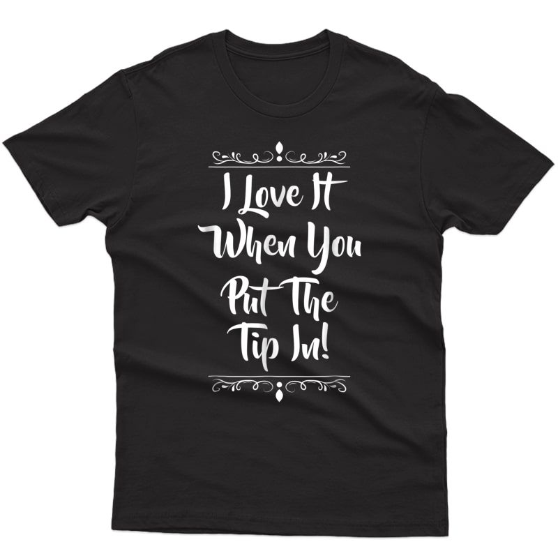 I Love It When You Put The Tip In Bartender Cashier T-shirts