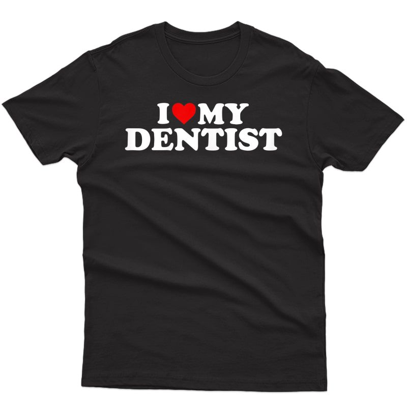 I Love My Dentist T-shirt With Heart T-shirt